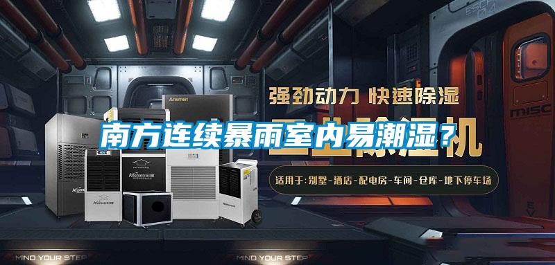 南方连续暴雨室内易潮湿?