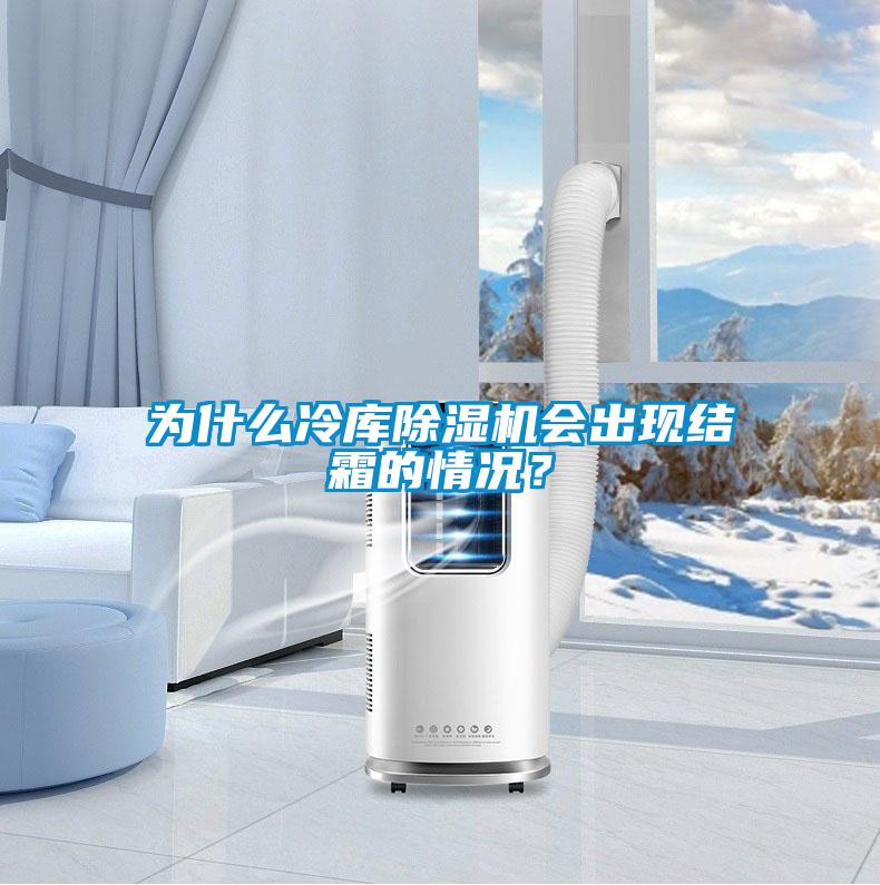 为什么冷库除湿机会出现结霜的情况?