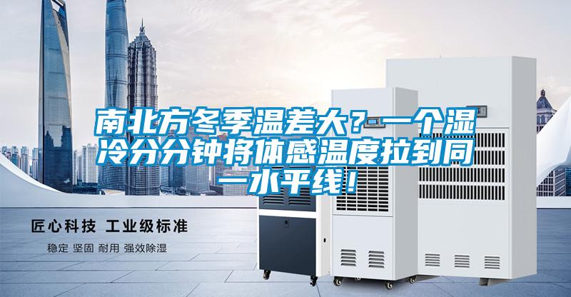南北方冬季温差大?一个湿冷分分钟将体感温度拉到同一水平线!