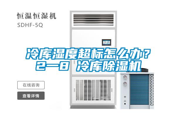 冷库湿度超标怎么办?2一8℃冷库除湿机