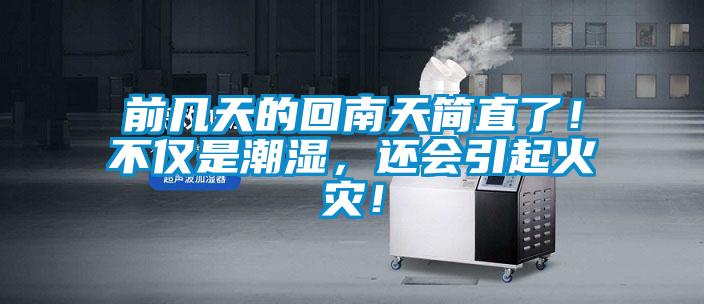 前几天的回南天简直了!不仅是潮湿,还会引起火灾!