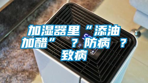 加湿器里“添油加醋” ?防病 ?致病