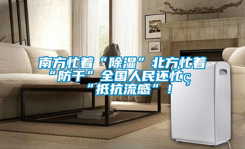 南方忙着“除湿”北方忙着“防干”全国人民还忙着“抵抗流感”!