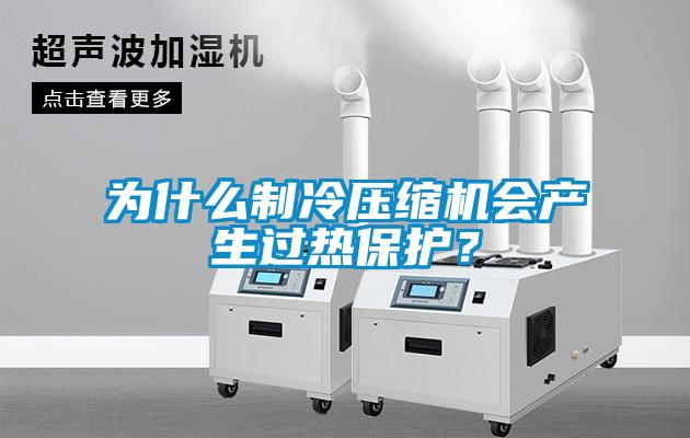 为什么制冷压缩机会产生过热保护?