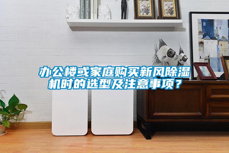 办公楼或家庭购买新风除湿机时的选型及注意事项?