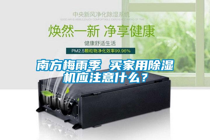 南方梅雨季 买家用除湿机应注意什么?