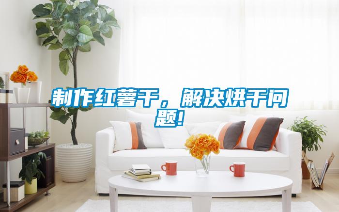 制作红薯干,解决烘干问题!