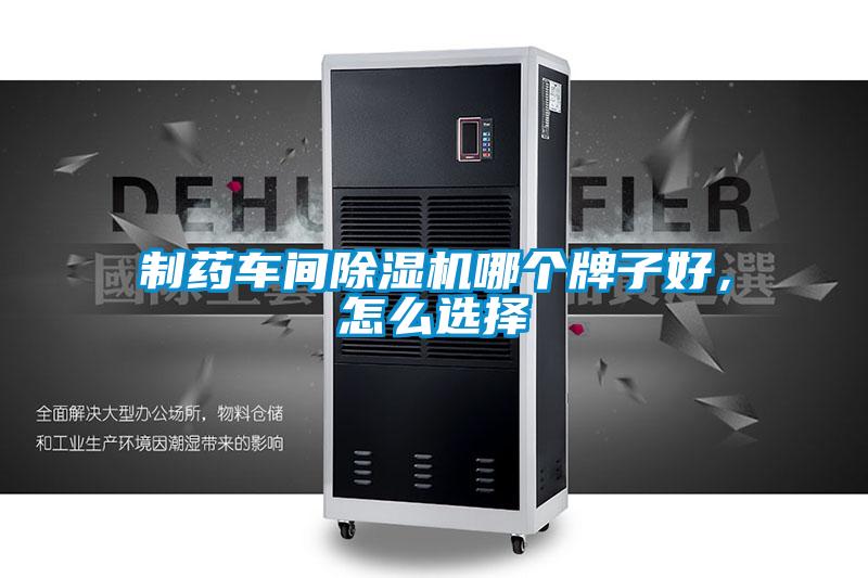 制药车间除湿机哪个牌子好,怎么选择