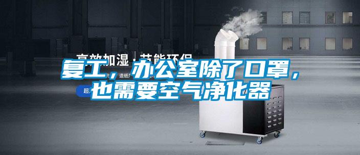 复工,办公室除了口罩,也需要空气净化器