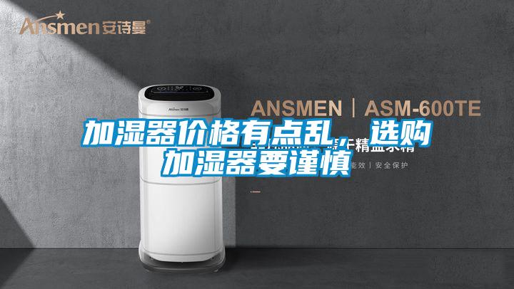 加湿器价格有点乱,选购加湿器要谨慎