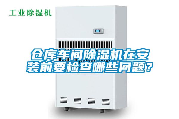 仓库车间除湿机在安装前要检查哪些问题?