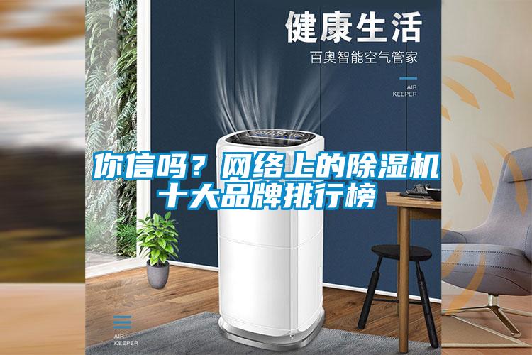 你信吗?网络上的除湿机十大品牌排行榜