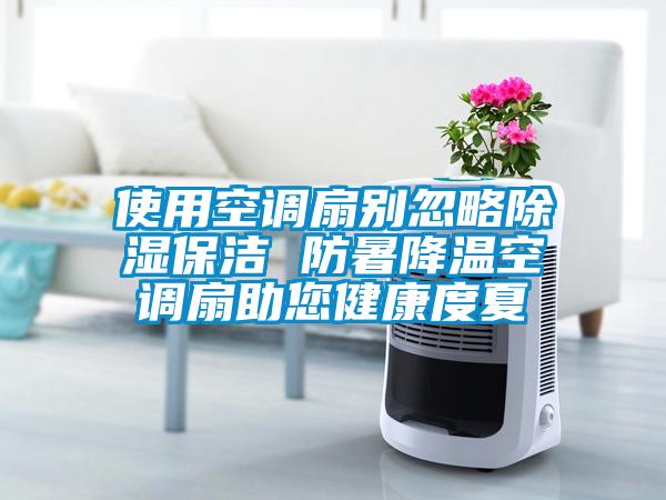 使用空调扇别忽略除湿保洁 防暑降温空调扇助您健康度夏