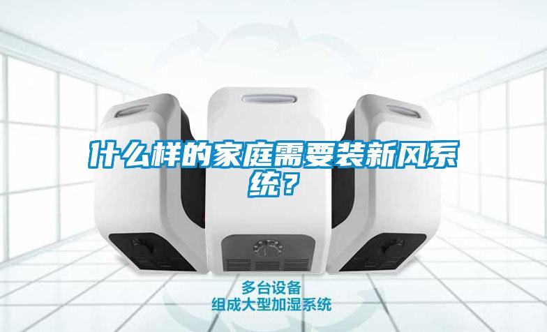 什么样的家庭需要装新风系统?
