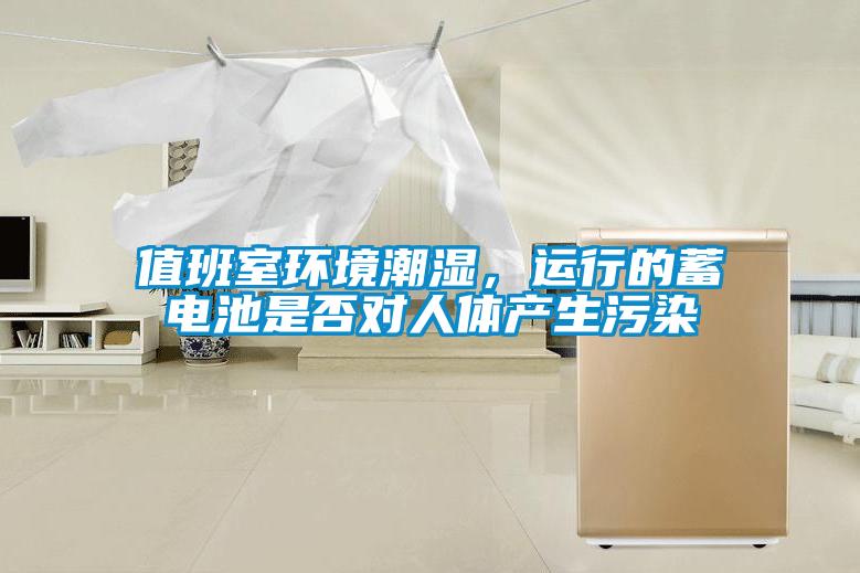 值班室环境潮湿,运行的蓄电池是否对人体产生污染