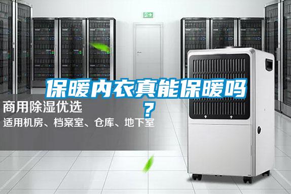保暖内衣真能保暖吗?