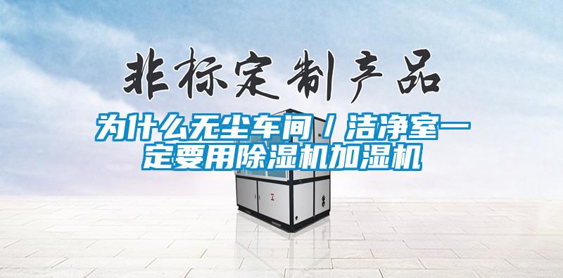 为什么无尘车间/洁净室一定要用除湿机加湿机