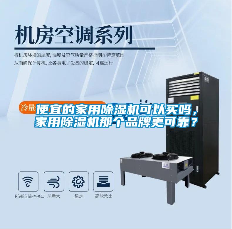 便宜的家用除湿机可以买吗,家用除湿机那个品牌更可靠?