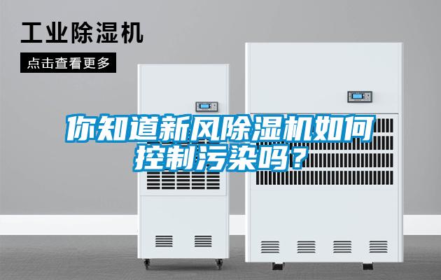 你知道新风除湿机如何控制污染吗?