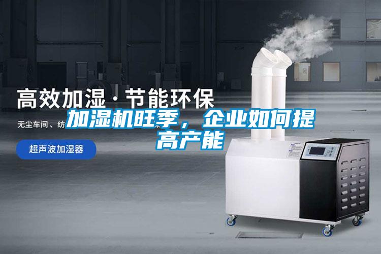 加湿机旺季,企业如何提高产能