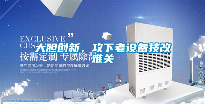 大胆创新,攻下老设备技改难关