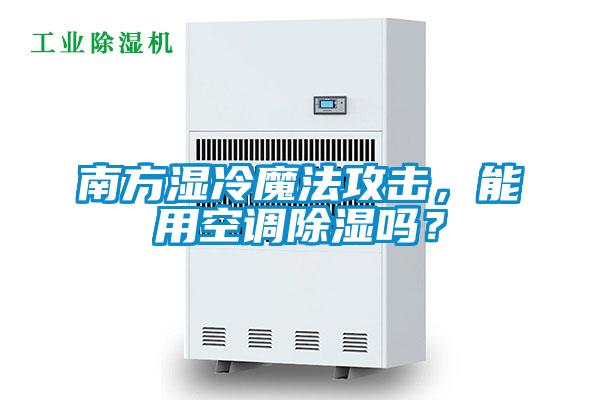 南方湿冷魔法攻击,能用空调除湿吗?