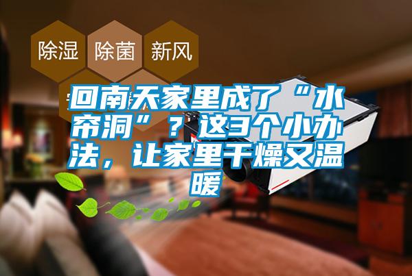 回南天家里成了“水帘洞”?这3个小办法,让家里干燥又温暖