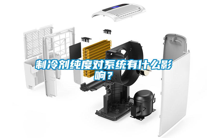 制冷剂纯度对系统有什么影响?