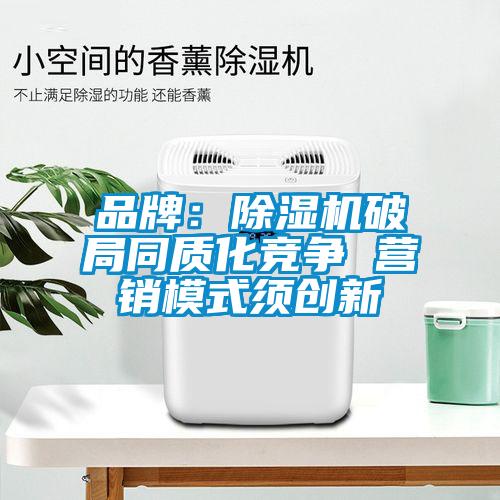 品牌:除湿机破局同质化竞争 营销模式须创新