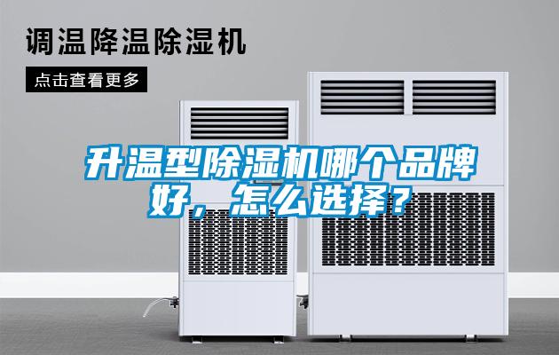 升温型除湿机哪个品牌好,怎么选择?