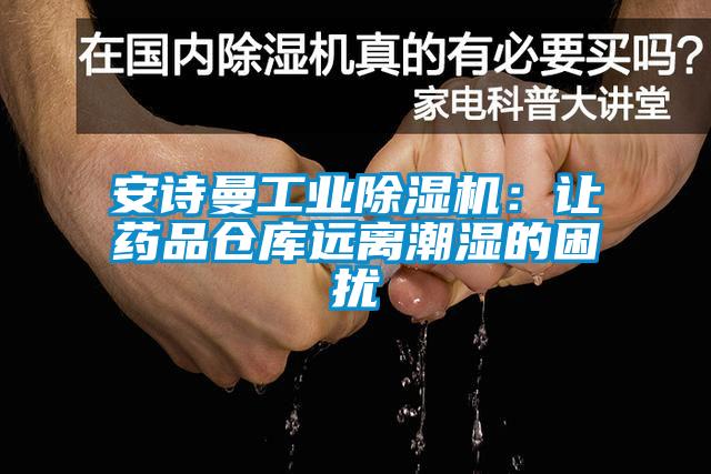 安诗曼工业除湿机:让药品仓库远离潮湿的困扰