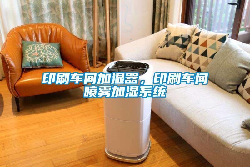 印刷车间加湿器,印刷车间喷雾加湿系统