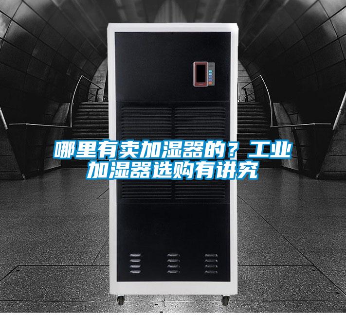 哪里有卖加湿器的?工业加湿器选购有讲究