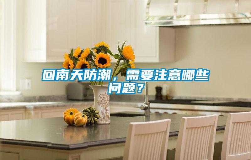 回南天防潮,需要注意哪些问题?