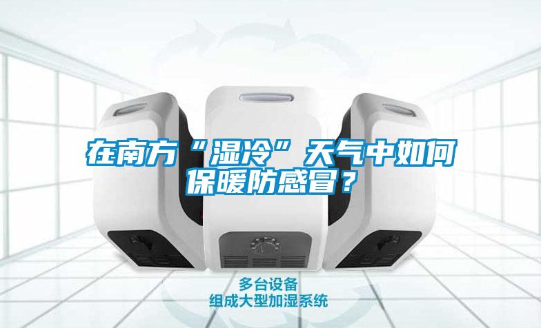 在南方“湿冷”天气中如何保暖防感冒?