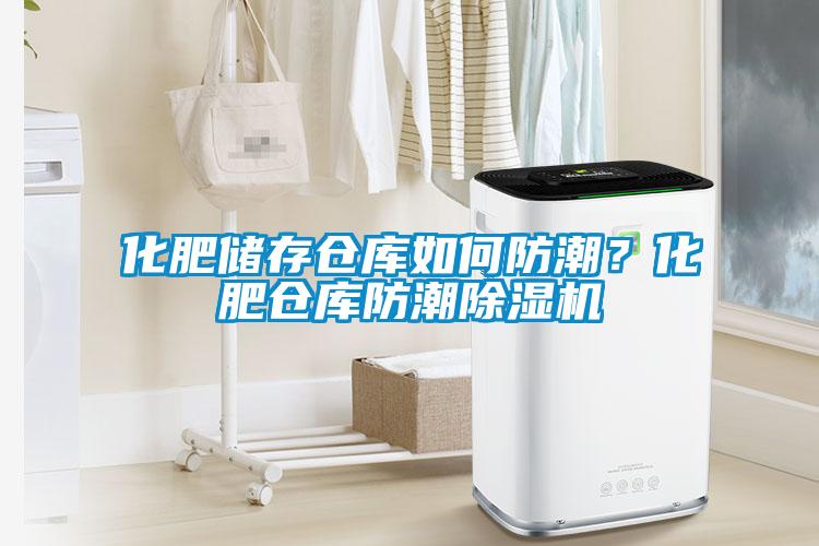 化肥储存仓库如何防潮?化肥仓库防潮除湿机
