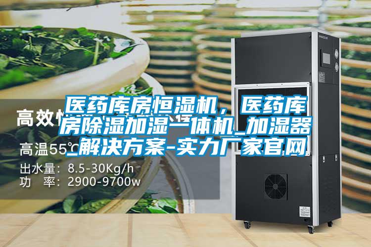 医药库房恒湿机,医药库房除湿加湿一体机_加湿器_解决方案-实力厂家官网