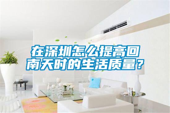 在深圳怎么提高回南天时的生活质量?
