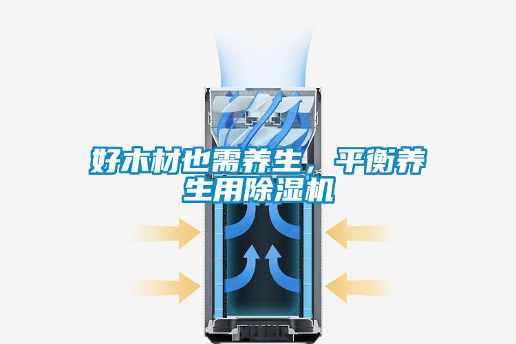 好木材也需养生,平衡养生用除湿机