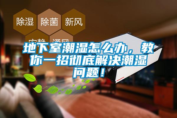 地下室潮湿怎么办,教你一招彻底解决潮湿问题!