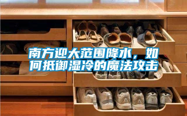 南方迎大范围降水,如何抵御湿冷的魔法攻击