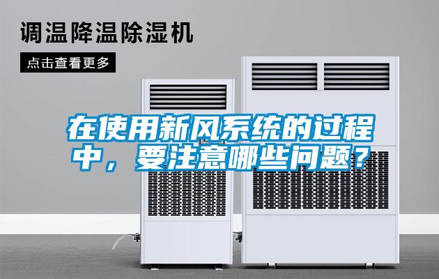 在使用新风系统的过程中,要注意哪些问题?