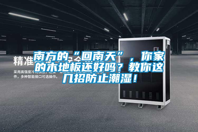 南方的“回南天”,你家的木地板还好吗?教你这几招防止潮湿!