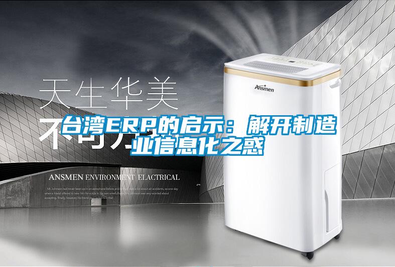 台湾ERP的启示:解开制造业信息化之惑