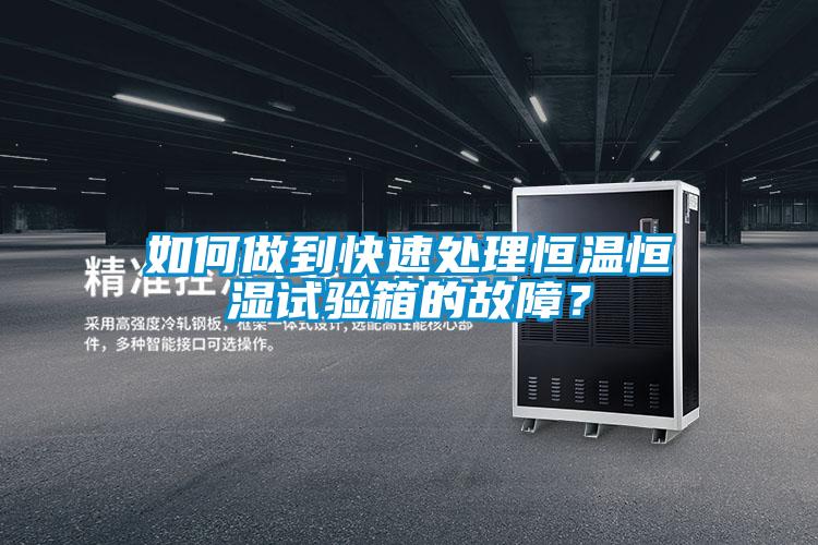 如何做到快速处理恒温恒湿试验箱的故障?
