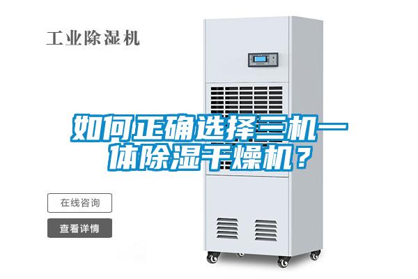 如何正确选择三机一体除湿干燥机?