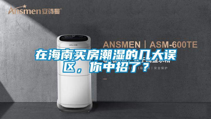 在海南买房潮湿的几大误区,你中招了?