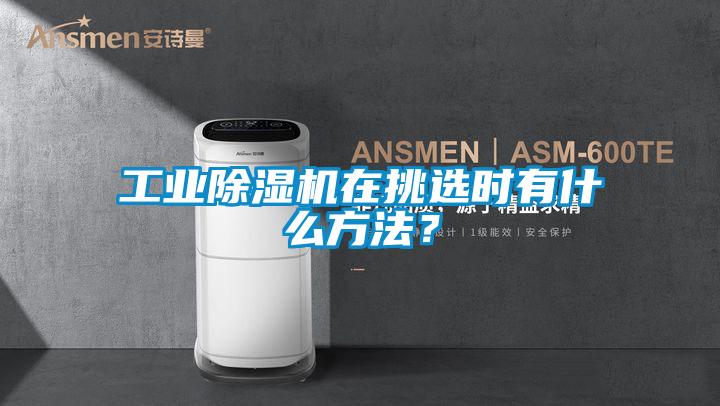 工业除湿机在挑选时有什么方法?