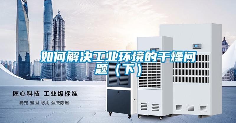 如何解决工业环境的干燥问题(下)