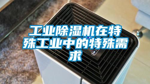 工业除湿机在特殊工业中的特殊需求